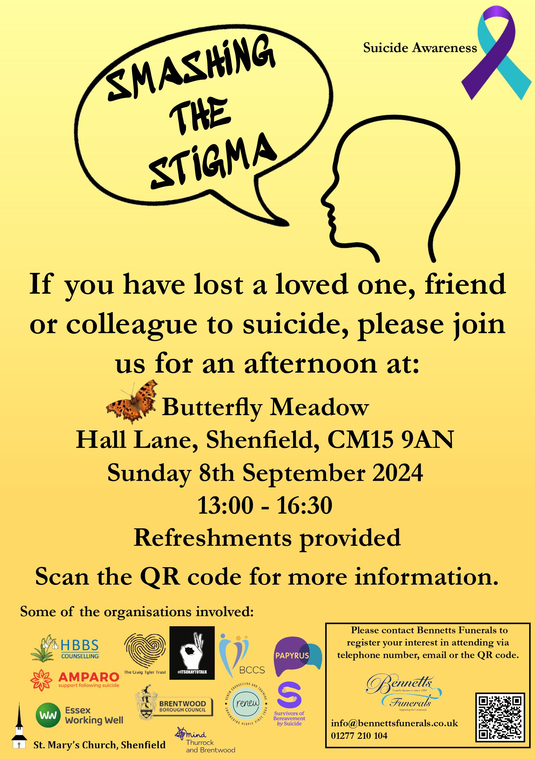 Yellow poster showing a figure of a head with a speech bubble reading 'SMASHING THE STIGMA'.  Suicide Awareness purple and turquoise ribbon in top right corner.  Words read 'If you have lost a loved one, friend or colleague to suicide, please join us for an afternoon at:  Butterfly Meadow Hall Lane, Shenfield, CM15 9AN  Sunday 8th September  2024  13:00 - 16:30  Refreshments provided  Scan the QR code for more information.  Includes logos for partner organisations, including Bennetts Funerals