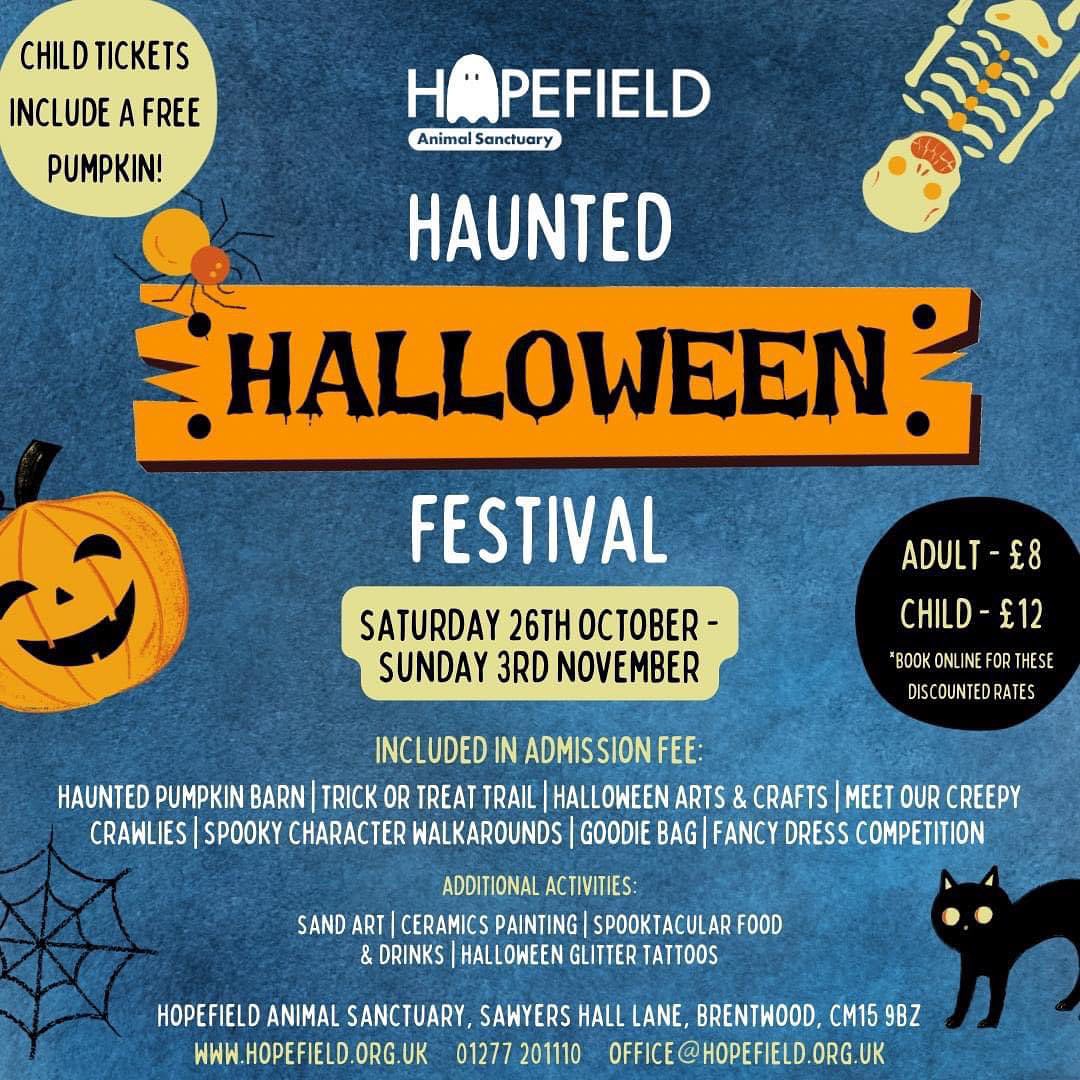 The image is a promotional flyer for the Hopefield Animal Sanctuary Haunted Halloween Festival. Here’s a description of the event details from the flyer:  Event Title: Hopefield Animal Sanctuary Haunted Halloween Festival  Event Dates: Saturday, 26th October – Sunday, 3rd November  Ticket Prices:  Adult: £8 Child: £12 (includes a free pumpkin) (Note: Book online for these discounted rates)  Included in Admission Fee:  Haunted Pumpkin Barn Trick or Treat Trail Halloween Arts & Crafts Meet Our Creepy Crawlies