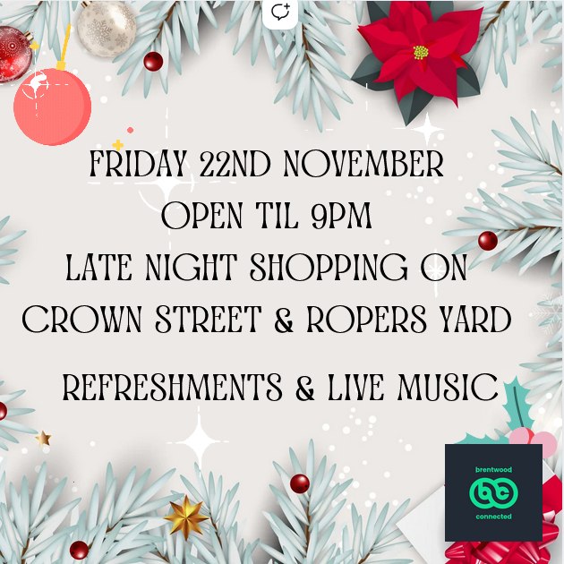 Friday 22nd November OPEN TIL 9PM Late Night Shopping on Crown Street & Ropers Yard.  Refreshments & Live Music.  Includes Brentwood Connected logo.