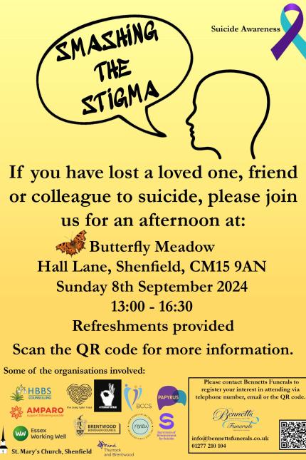 Yellow poster showing a figure of a head with a speech bubble reading 'SMASHING THE STIGMA'.  Suicide Awareness purple and turquoise ribbon in top right corner.  Words read 'If you have lost a loved one, friend or colleague to suicide, please join us for an afternoon at:  Butterfly Meadow Hall Lane, Shenfield, CM15 9AN  Sunday 8th September  2024  13:00 - 16:30  Refreshments provided  Scan the QR code for more information.  Includes logos for partner organisations, including Bennetts Funerals