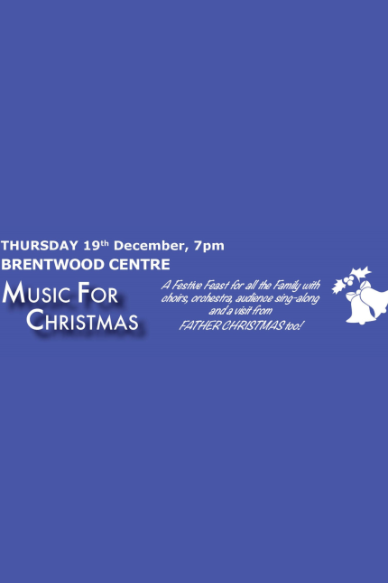 Thursday 19th December - 7pm  BRENTWOOD CENTRE   MUSIC FOR CHRISTMAS   A festive feast for all the family with choirs, orchestra, audience singalong, and a visit from Father Christmas too!