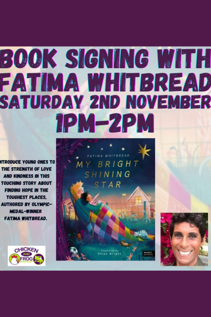 Poster promoting a book signing with Fatima Whitbread on Saturday, 2nd November from 1 PM to 2 PM. The poster features a large text in bold colours and an image of Fatima Whitbread's book 'My Bright Shining Star,' which shows a child wrapped in a colorful quilt pointing towards the sky while a motherly figure holds them. The event is hosted by Chicken and Frog Bookshop. A headshot of Fatima Whitbread is in the bottom right corner.