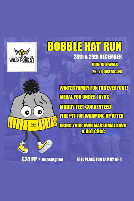 The poster is for the Bobble Hat Run at Nuclear Races Wild Forest. Event Dates: 28th & 29th December Activity Options: Run, jog, or walk Course: 2 km with 20 obstacles Key Highlights: Winter Family Fun for all ages Medals for participants under 16 years Guaranteed Muddy Feet Fire Pit available for warming up after the run Participants are encouraged to bring their own marshmallows and hot chocolate Pricing: £24 per person (plus booking fee) Free place for a family of 4