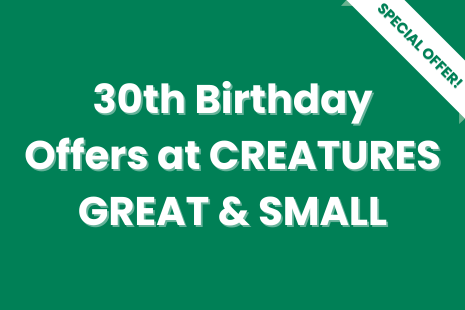 White text on green background with a white 'SPECIAL OFFER!' banner with green text on the right corner of the image.  Text in the centre reads '30th Birthday Offers at CREATURES GREAT & SMALL'.