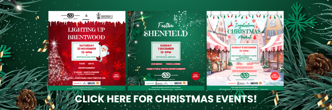 Image showing graphics for each of the Brentwood Connected Christmas events - Lighting Up Brentwood (Saturday 23 November), Festive Shenfield (Sunday 1 December) and Ingatestone Christmas Market (Sunday 8 December), on a green festive background and the words 'CLICK HERE FOR CHRISTMAS EVENTS!' in white text.