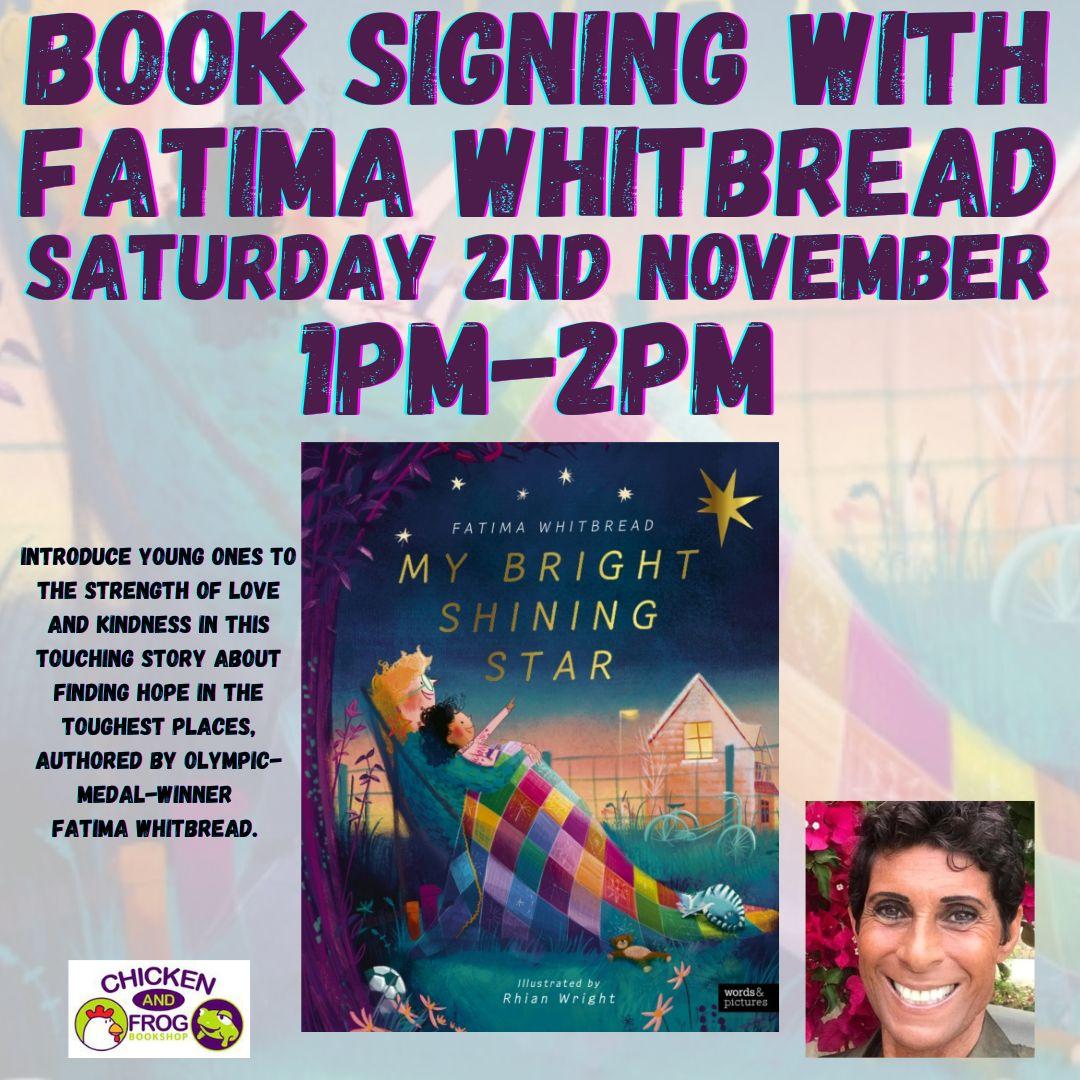 Poster promoting a book signing with Fatima Whitbread on Saturday, 2nd November from 1 PM to 2 PM. The poster features a large text in bold colours and an image of Fatima Whitbread's book 'My Bright Shining Star,' which shows a child wrapped in a colorful quilt pointing towards the sky while a motherly figure holds them. The event is hosted by Chicken and Frog Bookshop. A headshot of Fatima Whitbread is in the bottom right corner.