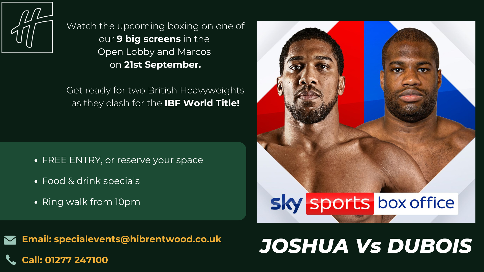 Image showing boxers Anthony Joshua and Daniel Dubois.  Watch the upcoming boxing on one of our  9 big screens in the Open Lobby and Marcos on 21st September.  Get ready for two British Heavyweights as they clash for the IBF World Title!  FREE Entry, or reserve your space   Food & drink specials   Ring walk from 10pm   Email: specialevents@hibrentwood.co.uk  Call: 01277 247100.